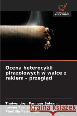 Ocena heterocykli pirazolowych w walce z rakiem - przeglad Panneer Selvam, Theivendren, Fernandes, Joyvee, Fernandes, Plautilla 9786208492397