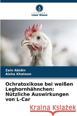 Ochratoxikose bei weißen Leghornhähnchen: Nützliche Auswirkungen von L-Car Abidin, Zain, Khatoon, Aisha 9786208492595 Verlag Unser Wissen