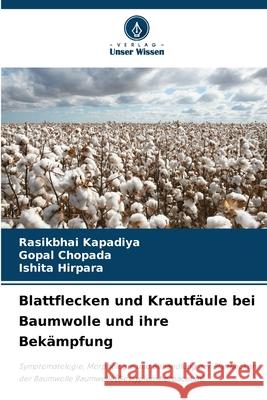 Blattflecken und Krautfäule bei Baumwolle und ihre Bekämpfung Kapadiya, Rasikbhai, Chopada, Gopal, Hirpara, Ishita 9786208493103