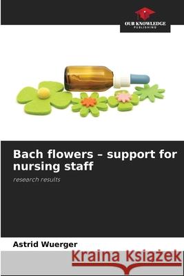 Bach flowers - support for nursing staff Wuerger, Astrid 9786208494025 Our Knowledge Publishing