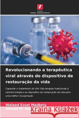 Revolucionando a terapêutica viral através do dispositivo de restauração da vida Madboly, Waleed Ezzat, Abu-Dief Mohammed, Ahmed M. 9786208494421