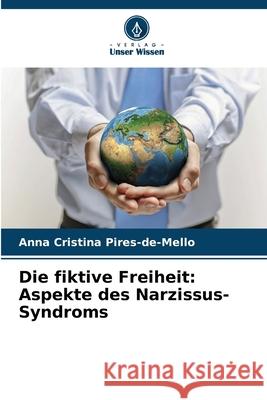 Die fiktive Freiheit: Aspekte des Narzissus-Syndroms Pires-de-Mello, Anna Cristina 9786208494452