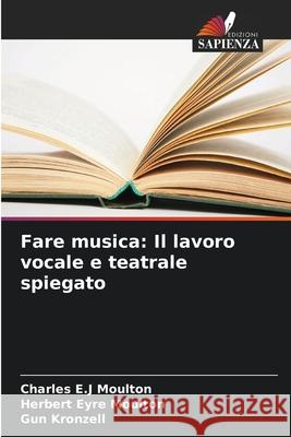 Fare musica: Il lavoro vocale e teatrale spiegato Moulton, Charles E.J, Eyre Moulton, Herbert, Kronzell, Gun 9786208495305