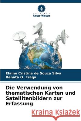 Die Verwendung von thematischen Karten und Satellitenbildern zur Erfassung Cristina de Souza Silva, Elaine, O. Fraga, Renata 9786208496371
