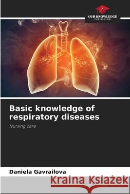 Basic knowledge of respiratory diseases Gavrailova, Daniela 9786208497668 Our Knowledge Publishing