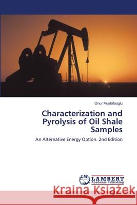 Characterization and Pyrolysis of Oil Shale Samples Mustafaoglu, Onur 9786208498474