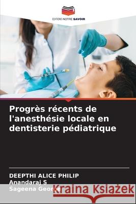Progrès récents de l'anesthésie locale en dentisterie pédiatrique PHILIP, DEEPTHI ALICE, S, ANANDARAJ, George, Sageena 9786208498658