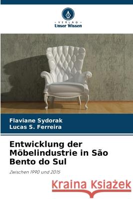 Entwicklung der Möbelindustrie in São Bento do Sul Sydorak, Flaviane, S. Ferreira, Lucas 9786208499105