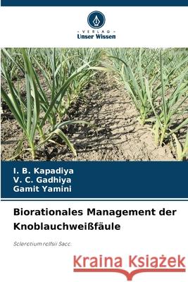 Biorationales Management der Knoblauchwei?f?ule I. B. Kapadiya V. C. Gadhiya Gamit Yamini 9786208499792