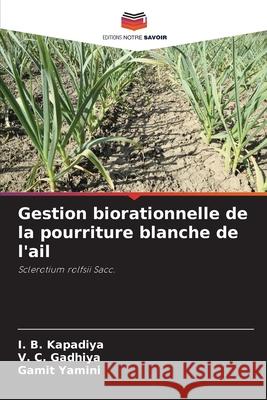 Gestion biorationnelle de la pourriture blanche de l'ail I. B. Kapadiya V. C. Gadhiya Gamit Yamini 9786208499990