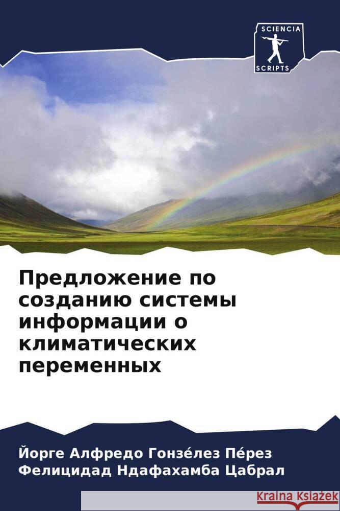 Predlozhenie po sozdaniü sistemy informacii o klimaticheskih peremennyh Gonzélez Pérez, Jorge Alfredo, Cabral, Felicidad Ndafahamba 9786208518707