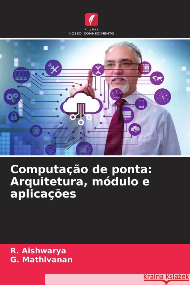 Computação de ponta: Arquitetura, módulo e aplicações Aishwarya, R., Mathivanan, G. 9786208532178