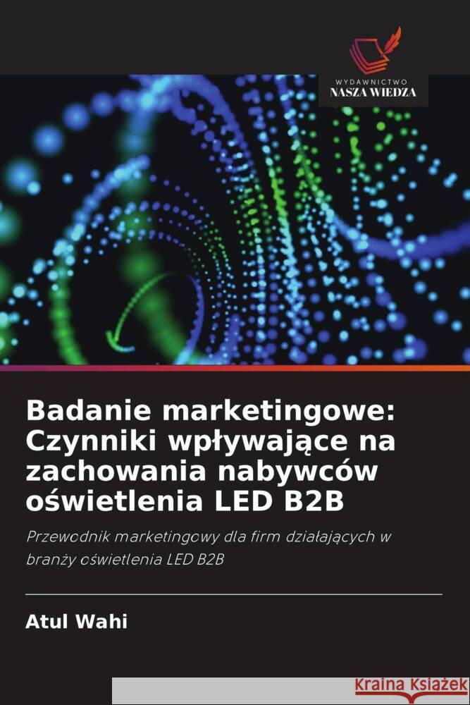 Badanie marketingowe: Czynniki wplywające na zachowania nabywc?w oświetlenia LED B2B Atul Wahi 9786208534455