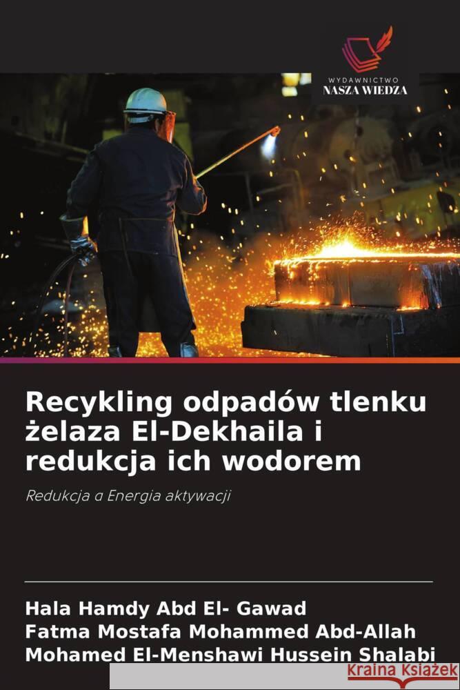 Recykling odpadów tlenku zelaza El-Dekhaila i redukcja ich wodorem Hamdy Abd El- Gawad, Hala, Mostafa Mohammed Abd-Allah, Fatma, El-Menshawi Hussein Shalabi, Mohamed 9786208537906