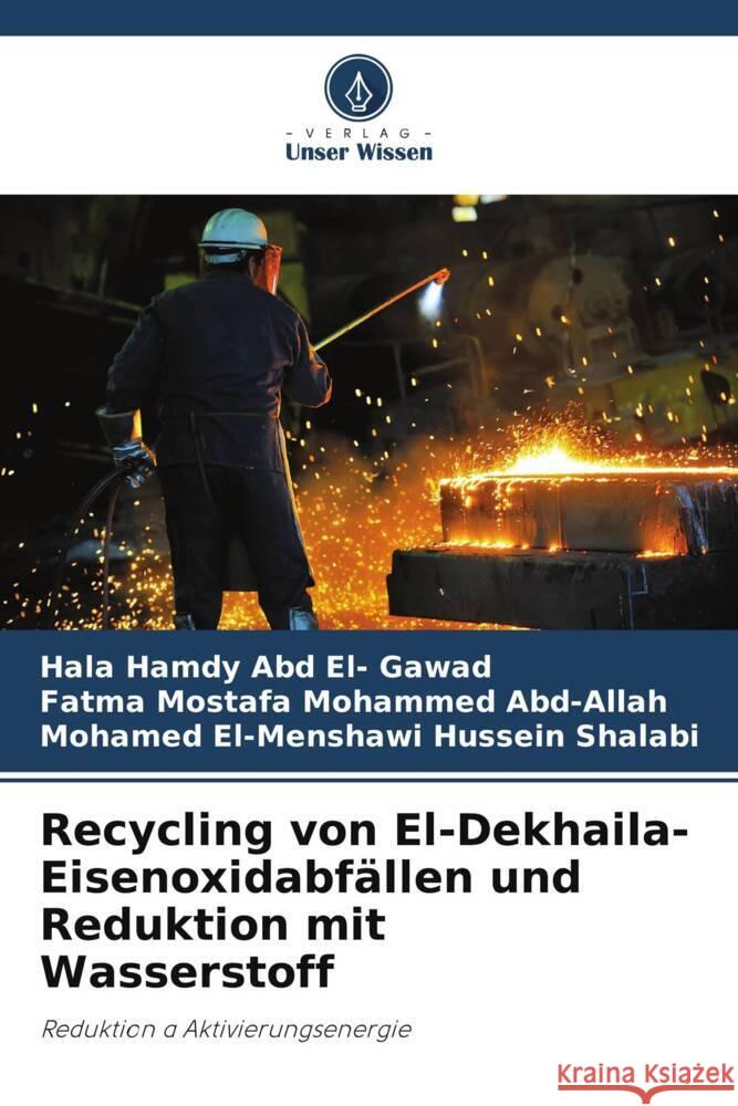 Recycling von El-Dekhaila-Eisenoxidabfällen und Reduktion mit Wasserstoff Hamdy Abd El- Gawad, Hala, Mostafa Mohammed Abd-Allah, Fatma, El-Menshawi Hussein Shalabi, Mohamed 9786208537944