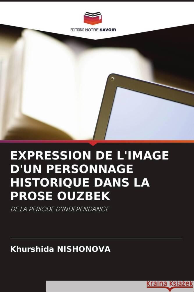 EXPRESSION DE L'IMAGE D'UN PERSONNAGE HISTORIQUE DANS LA PROSE OUZBEK Nishonova, Khurshida 9786208546618 Editions Notre Savoir