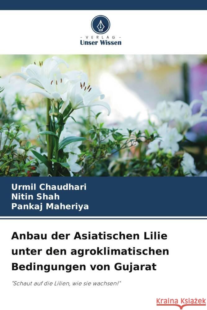 Anbau der Asiatischen Lilie unter den agroklimatischen Bedingungen von Gujarat Chaudhari, Urmil, Shah, Nitin, Maheriya, Pankaj 9786208548964 Verlag Unser Wissen