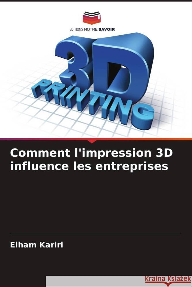 Comment l'impression 3D influence les entreprises Kariri, Elham 9786208550127 Editions Notre Savoir