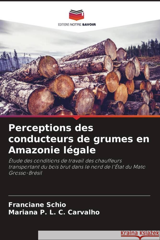 Perceptions des conducteurs de grumes en Amazonie légale Schio, Franciane, P. L. C. Carvalho, Mariana 9786208551179 Editions Notre Savoir