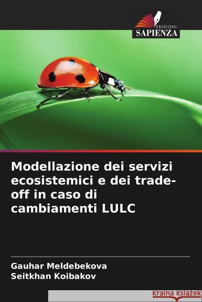 Modellazione dei servizi ecosistemici e dei trade-off in caso di cambiamenti LULC Meldebekova, Gauhar, Koibakov, Seitkhan 9786208553951