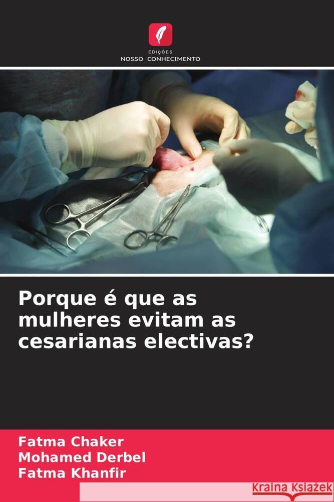 Porque é que as mulheres evitam as cesarianas electivas? Chaker, Fatma, Derbel, Mohamed, Khanfir, Fatma 9786208555283 Edições Nosso Conhecimento