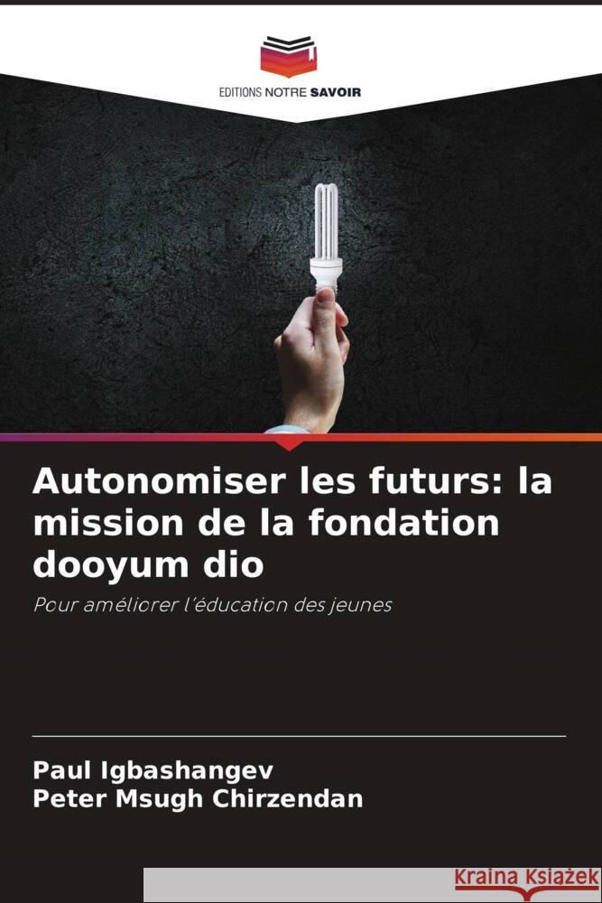 Autonomiser les futurs: la mission de la fondation dooyum dio Igbashangev, Paul, Chirzendan, Peter Msugh 9786208556389 Editions Notre Savoir