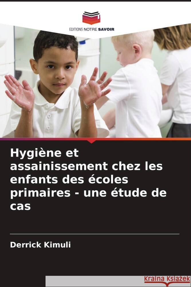 Hygi?ne et assainissement chez les enfants des ?coles primaires - une ?tude de cas Derrick Kimuli 9786208559847