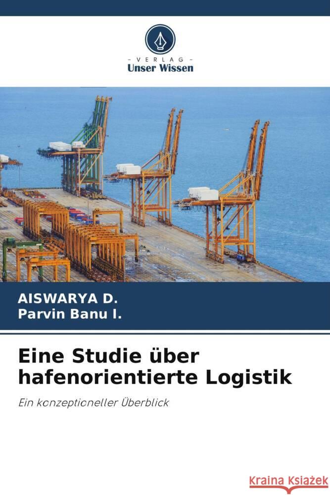 Eine Studie ?ber hafenorientierte Logistik Aiswarya D Parvin Banu I 9786208560270 Verlag Unser Wissen