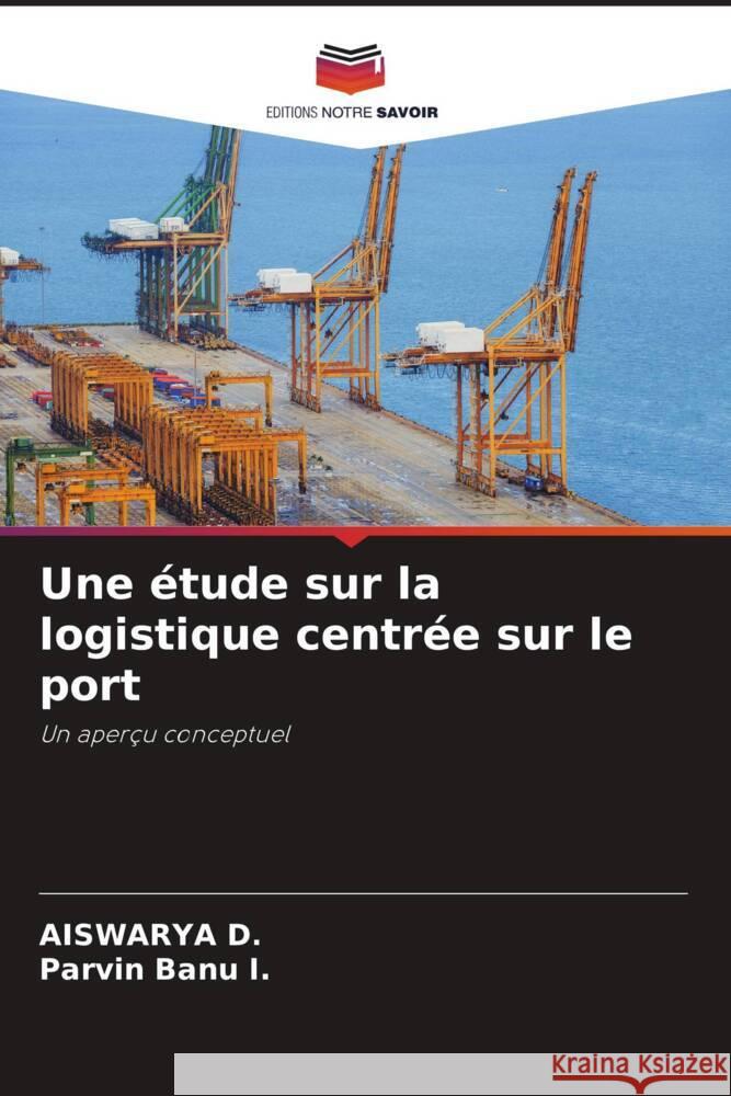 Une ?tude sur la logistique centr?e sur le port Aiswarya D Parvin Banu I 9786208560294 Editions Notre Savoir