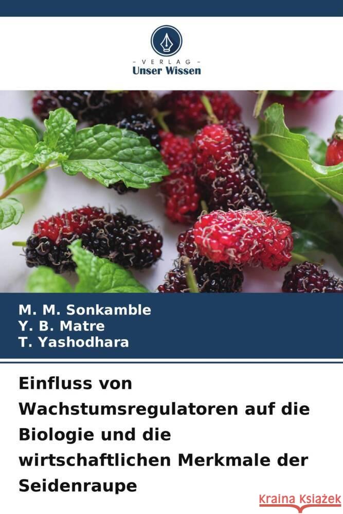 Einfluss von Wachstumsregulatoren auf die Biologie und die wirtschaftlichen Merkmale der Seidenraupe Sonkamble, M. M., Matre, Y. B., Yashodhara, T. 9786208562465