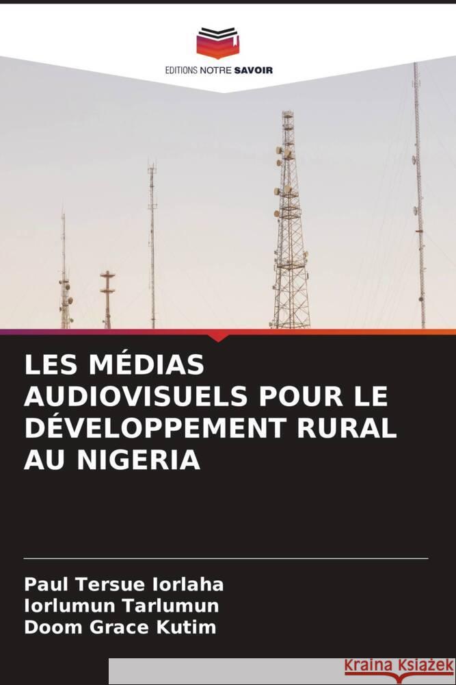 LES MÉDIAS AUDIOVISUELS POUR LE DÉVELOPPEMENT RURAL AU NIGERIA IORLAHA, Paul Tersue, Tarlumun, Iorlumun, Kutim, Doom Grace 9786208565787