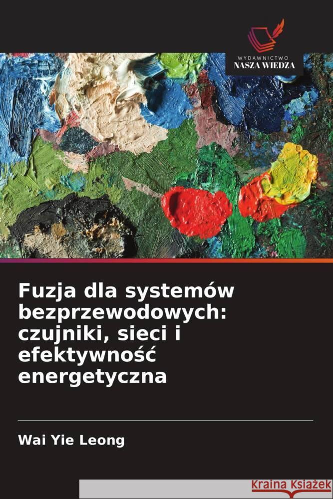 Fuzja dla systemów bezprzewodowych: czujniki, sieci i efektywnosc energetyczna Leong, Wai Yie 9786208568146 Wydawnictwo Nasza Wiedza