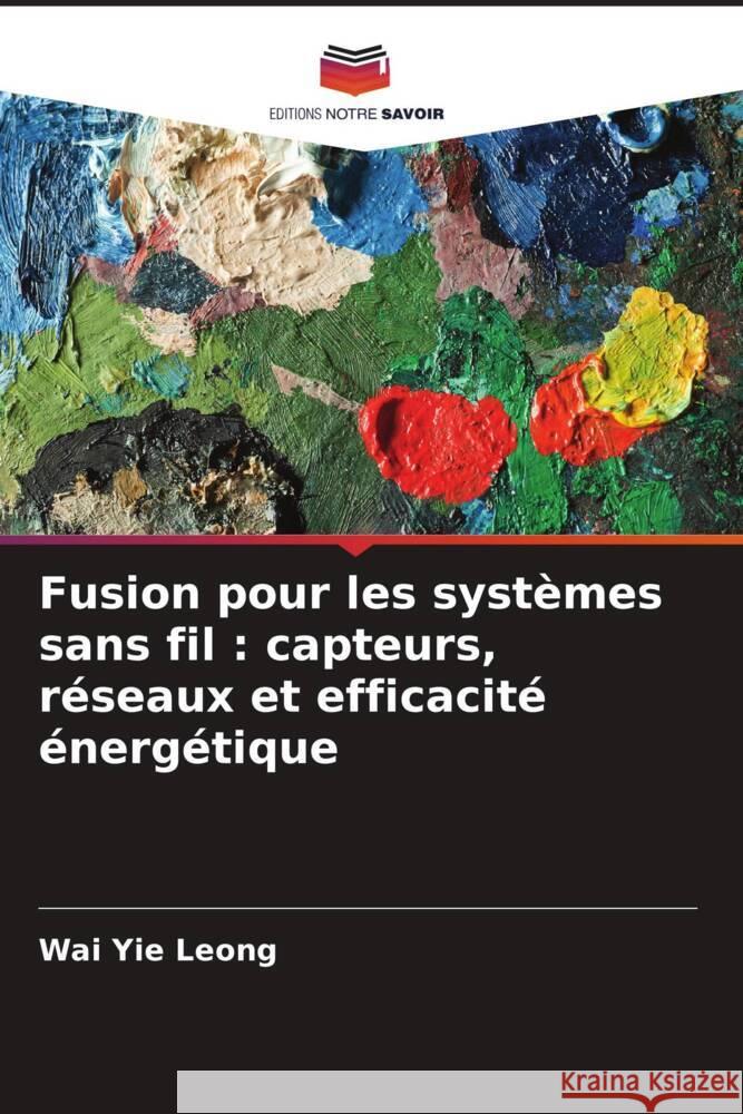 Fusion pour les systèmes sans fil : capteurs, réseaux et efficacité énergétique Leong, Wai Yie 9786208568160 Editions Notre Savoir