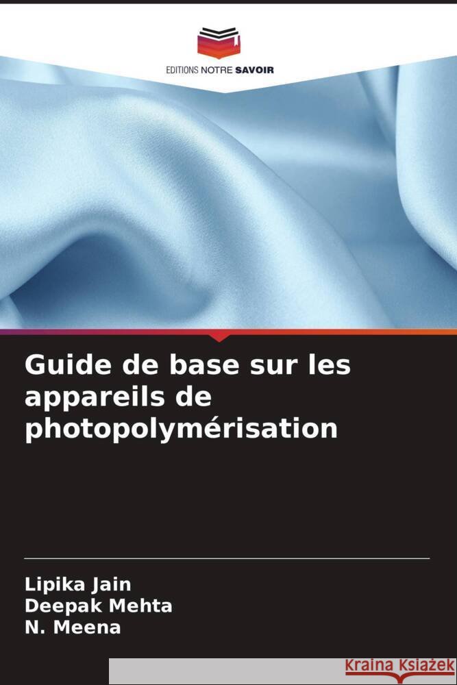 Guide de base sur les appareils de photopolymérisation Jain, Lipika, Mehta, Deepak, Meena, N. 9786208568399