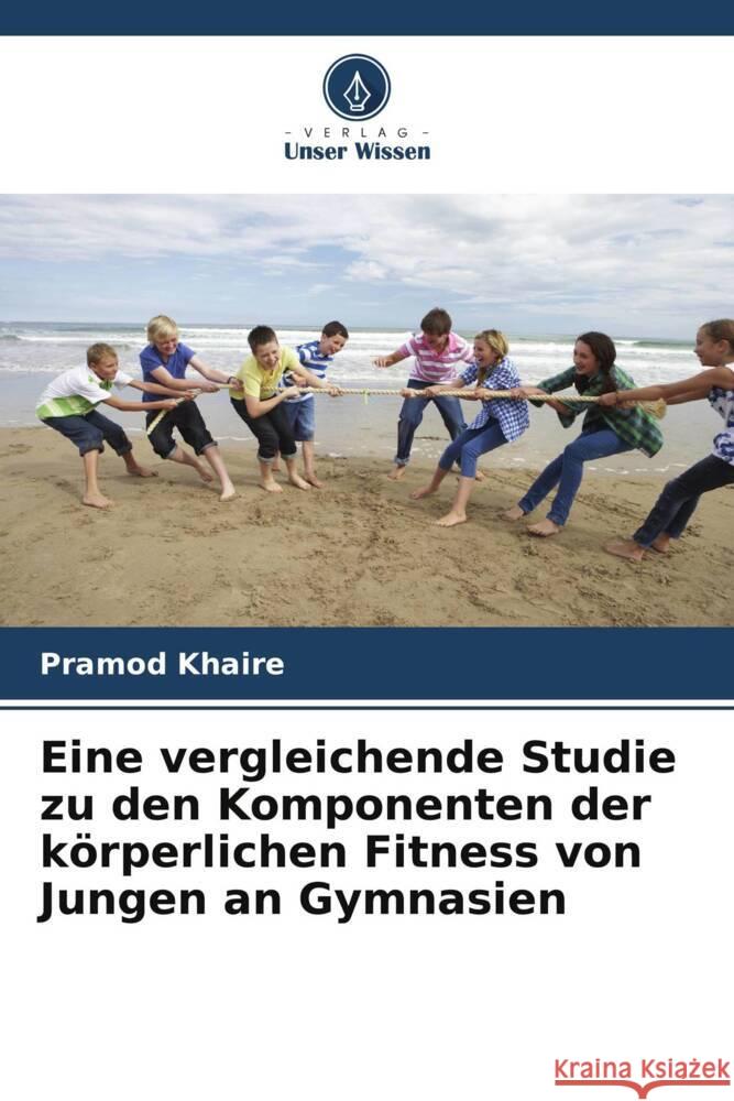 Eine vergleichende Studie zu den Komponenten der körperlichen Fitness von Jungen an Gymnasien Khaire, Pramod 9786208568788