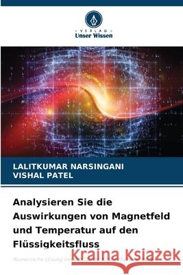 Analysieren Sie die Auswirkungen von Magnetfeld und Temperatur auf den Flüssigkeitsfluss NARSINGANI, LALITKUMAR, Patel, Vishal 9786208569211