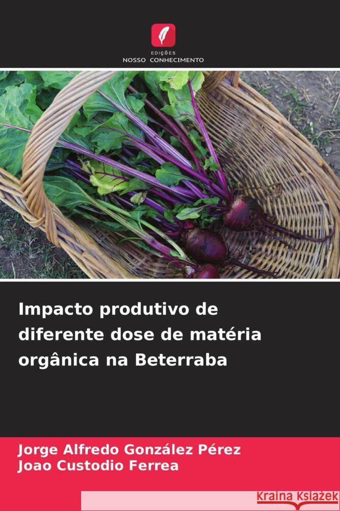 Impacto produtivo de diferente dose de matéria orgânica na Beterraba González Pérez, Jorge Alfredo, Custodio Ferrea, Joao 9786208569990