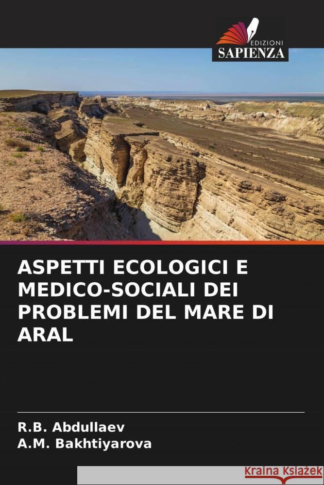 ASPETTI ECOLOGICI E MEDICO-SOCIALI DEI PROBLEMI DEL MARE DI ARAL Abdullaev, R.B., Bakhtiyarova, A.M. 9786208570477 Edizioni Sapienza
