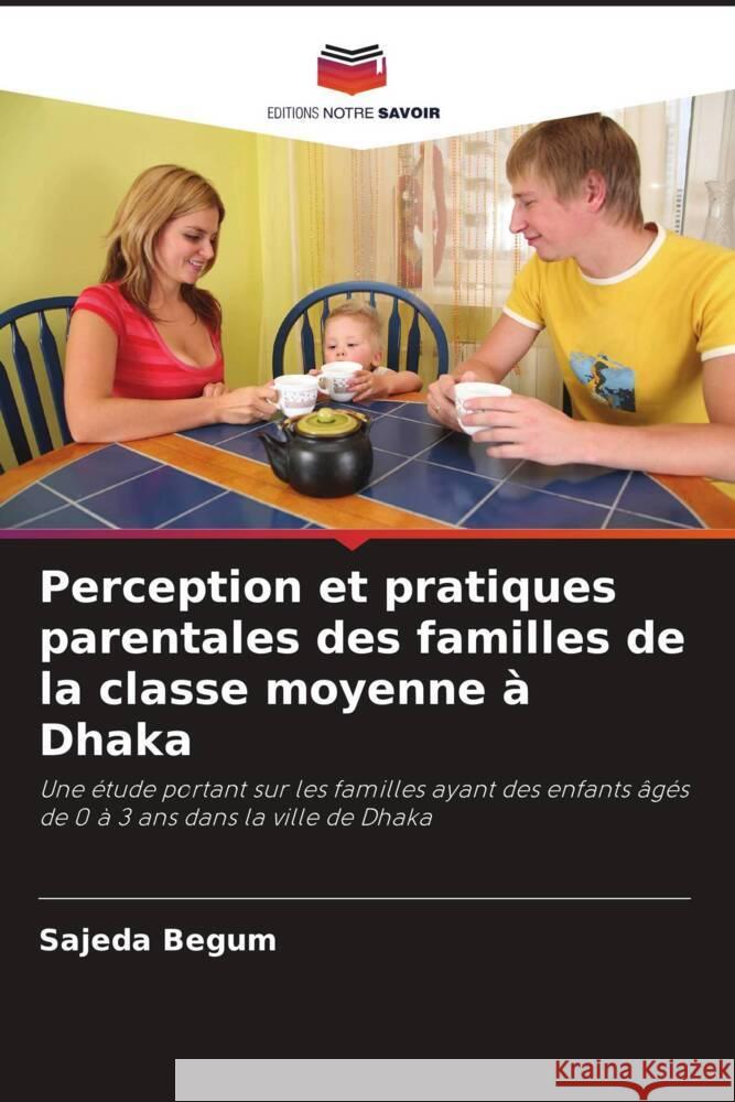 Perception et pratiques parentales des familles de la classe moyenne à Dhaka Begum, Sajeda 9786208574741 Editions Notre Savoir