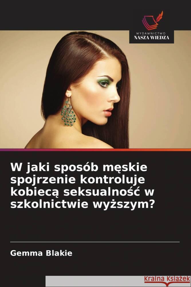 W jaki sposób meskie spojrzenie kontroluje kobieca seksualnosc w szkolnictwie wyzszym? Blakie, Gemma 9786208574840