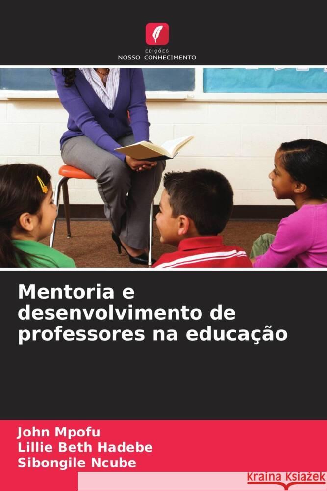 Mentoria e desenvolvimento de professores na educa??o John Mpofu Lillie Beth Hadebe Sibongile Ncube 9786208574994