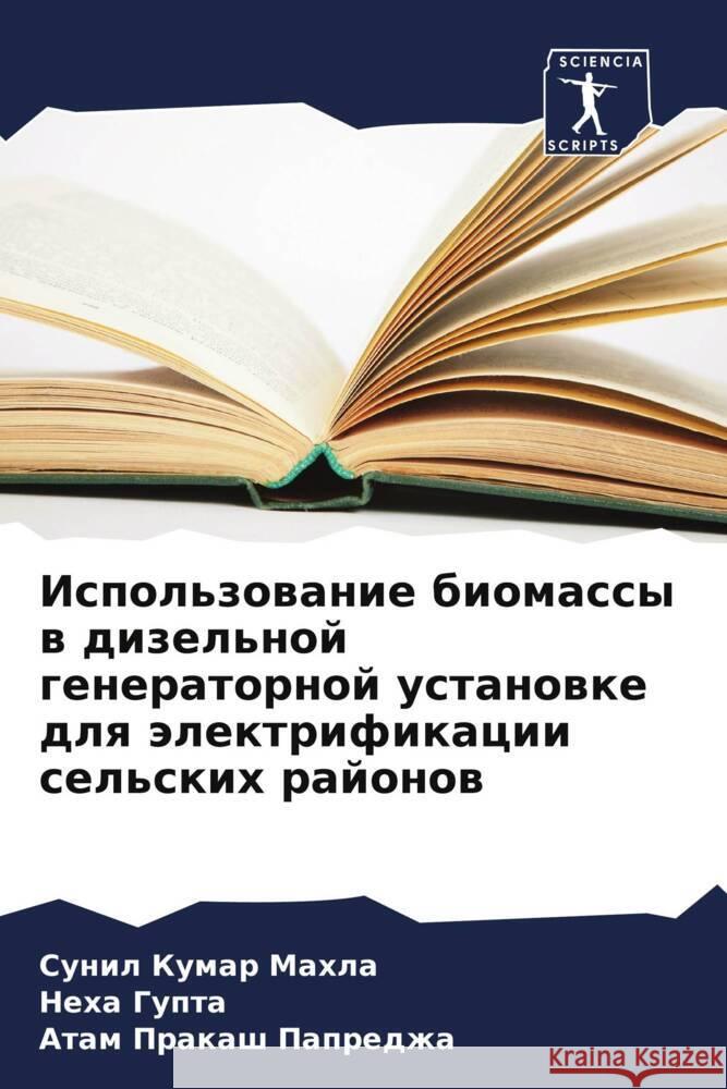 Ispol'zowanie biomassy w dizel'noj generatornoj ustanowke dlq älektrifikacii sel'skih rajonow Mahla, Sunil Kumar, Gupta, Neha, Papredzha, Atam Prakash 9786208580162 Sciencia Scripts