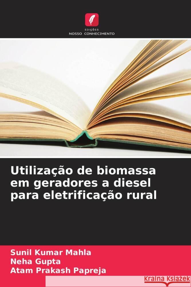 Utiliza??o de biomassa em geradores a diesel para eletrifica??o rural Sunil Kumar Mahla Neha Gupta Atam Prakash Papreja 9786208580186 Edicoes Nosso Conhecimento