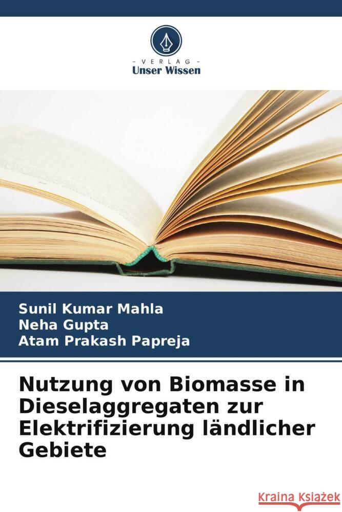 Nutzung von Biomasse in Dieselaggregaten zur Elektrifizierung l?ndlicher Gebiete Sunil Kumar Mahla Neha Gupta Atam Prakash Papreja 9786208580247 Verlag Unser Wissen