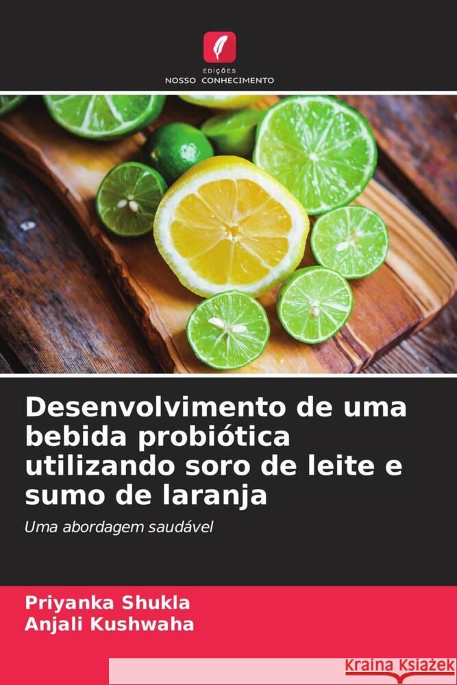 Desenvolvimento de uma bebida probiótica utilizando soro de leite e sumo de laranja Shukla, Priyanka, Kushwaha, Anjali 9786208581053