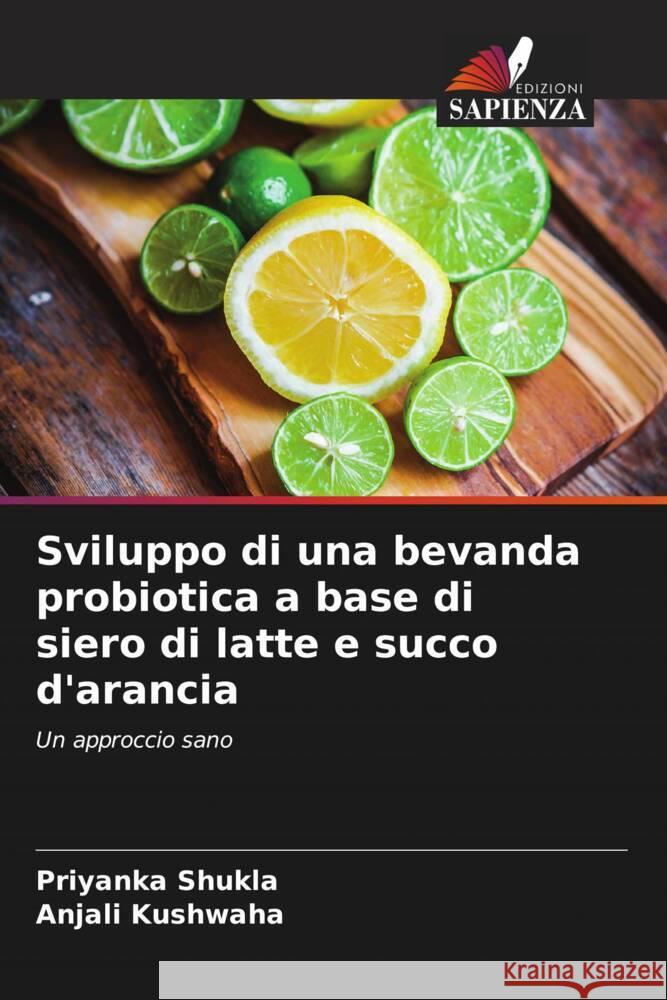 Sviluppo di una bevanda probiotica a base di siero di latte e succo d'arancia Shukla, Priyanka, Kushwaha, Anjali 9786208581077