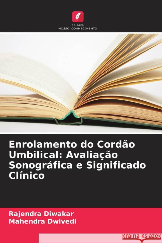 Enrolamento do Cordão Umbilical: Avaliação Sonográfica e Significado Clínico Diwakar, Rajendra, Dwivedi, Mahendra 9786208584382