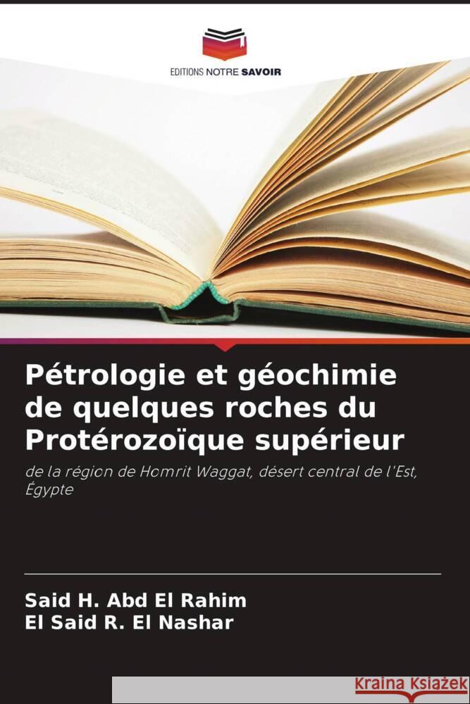 P?trologie et g?ochimie de quelques roches du Prot?rozo?que sup?rieur Said H. Abd E El Said R. E 9786208588724 Editions Notre Savoir