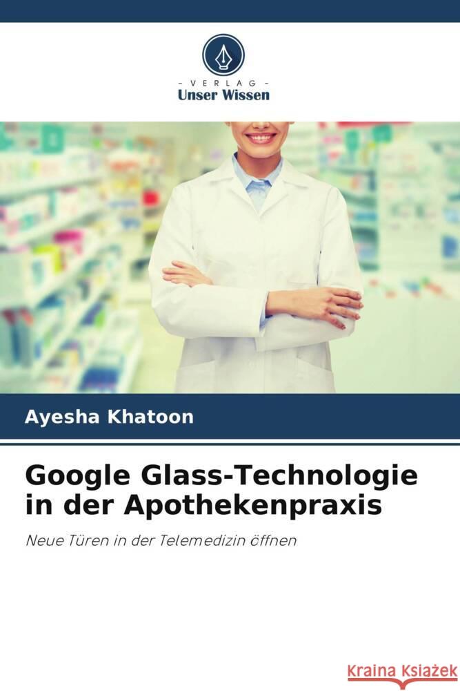 Google Glass-Technologie in der Apothekenpraxis Khatoon, Ayesha 9786208590017