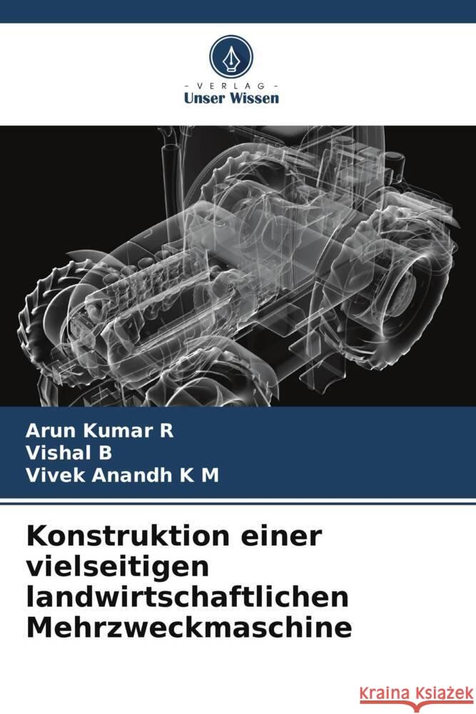 Konstruktion einer vielseitigen landwirtschaftlichen Mehrzweckmaschine R, Arun Kumar, B, Vishal, K M, Vivek Anandh 9786208590215